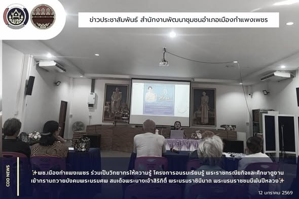 พช.เมืองกำแพงเพชร ร่วมเป็นวิทยากรให้ความรู้ โครงการอบรมเรียนรู้ พระราชกรณียกิจและศึกษาดูงานเข้ากราบถวายบังคมพระบรมศพ สมเด็จพระนางเจ้าสิริกิติ์ พระบรมราชินีนาถ พระบรมราชชนนีพันปีหลวง